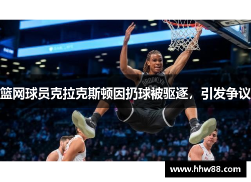 篮网球员克拉克斯顿因扔球被驱逐,引发争议